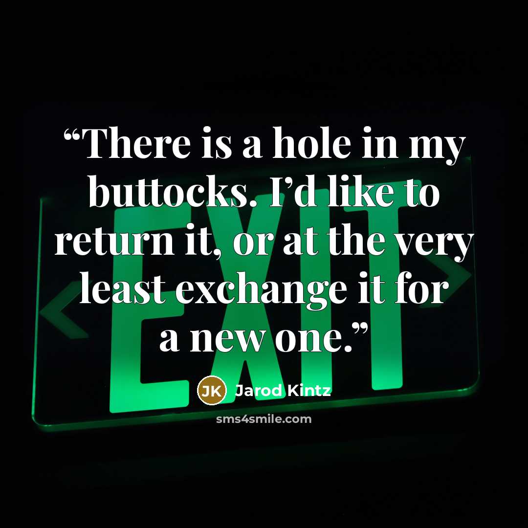 “There is a hole in my buttocks. I’d like to return it, or at the very least exchange it for a new one.” quote by Jarod Kintz