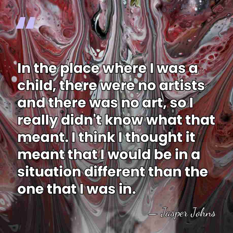 In the place where I was a child, there were no artists&hellip; - Jasper Johns