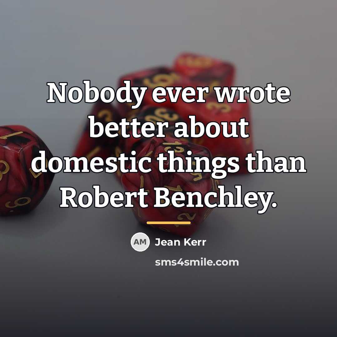 “Nobody ever wrote better about domestic things than Robert Benchley.…” quote by Jean Kerr