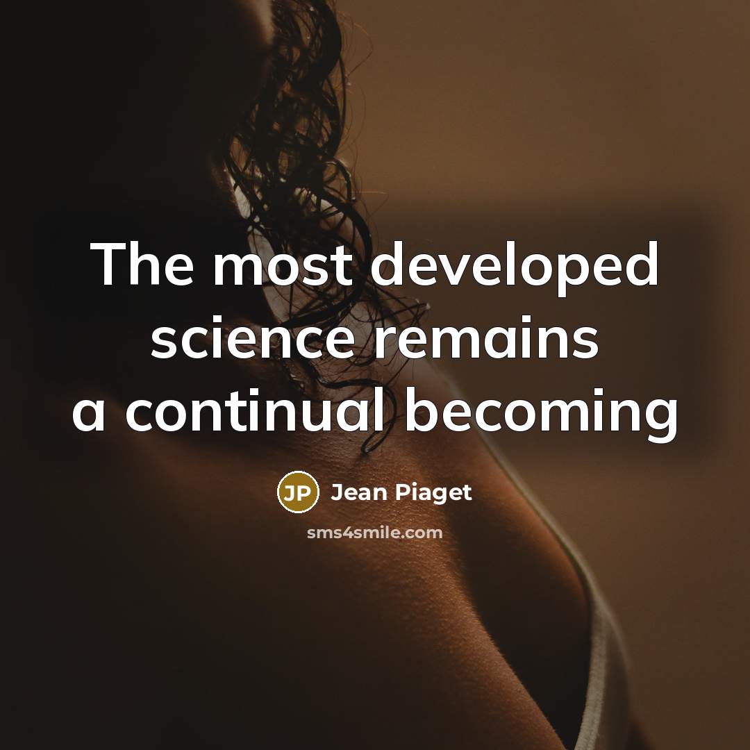 “The most developed science remains a continual becoming…” quote by Jean Piaget