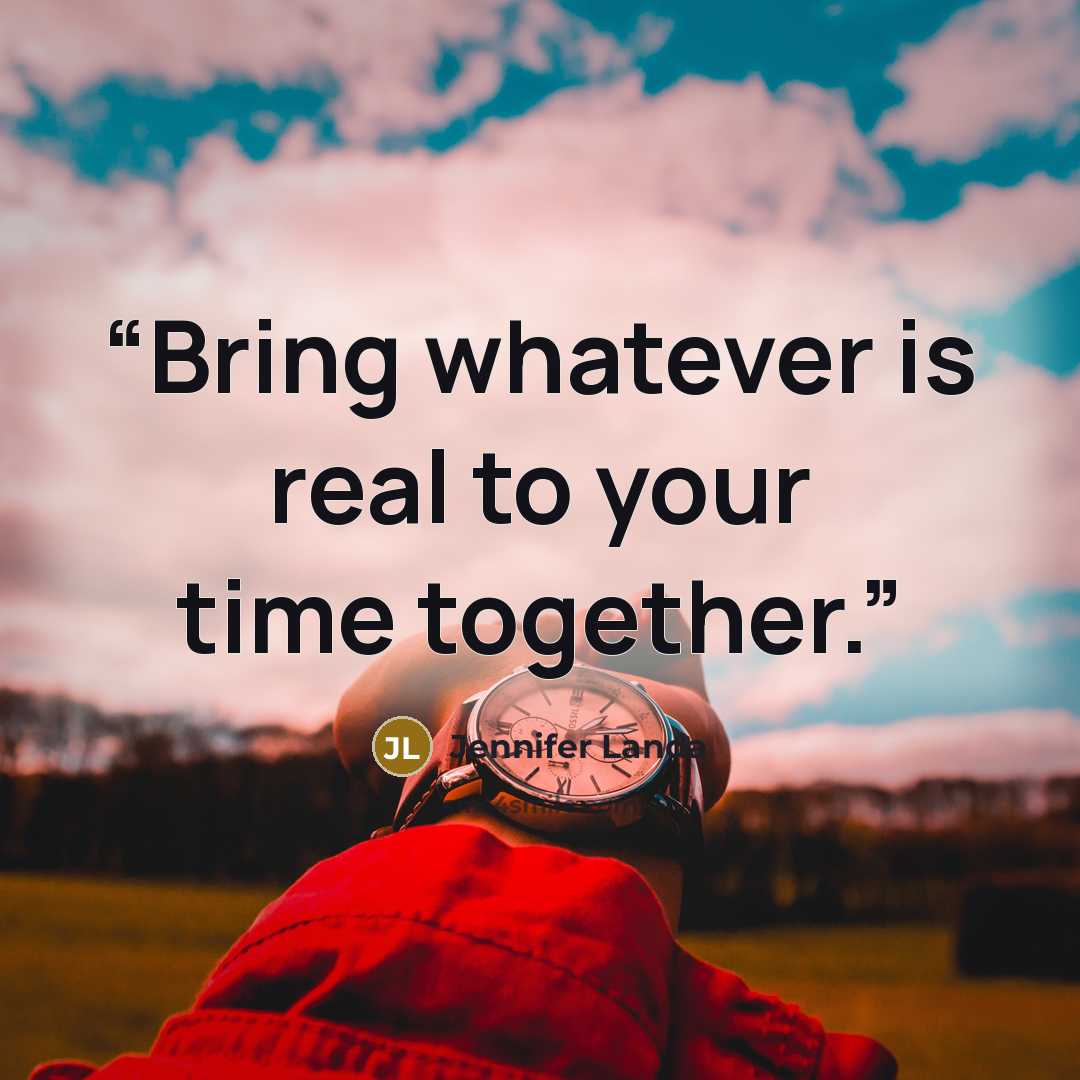 “Bring whatever is real to your time together.” quote by Jennifer Landa