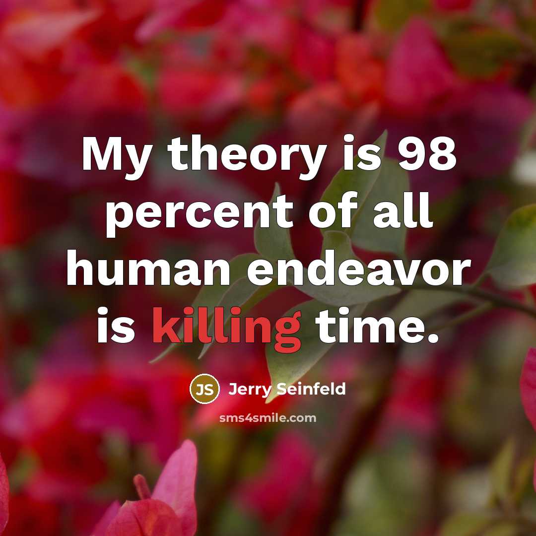 “My theory is 98 percent of all human endeavor is…” quote by Jerry Seinfeld