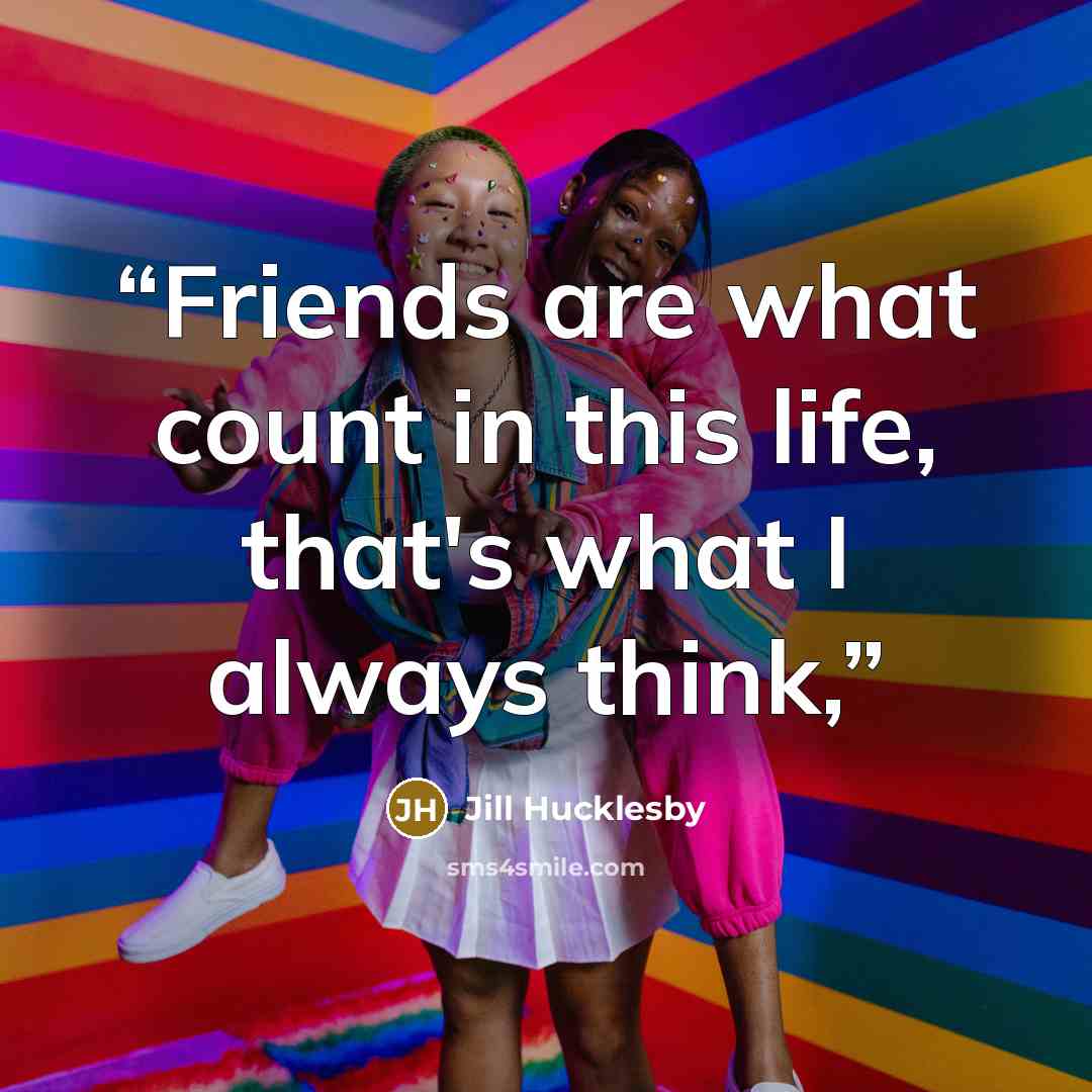 “Friends are what count in this life, that's what I always think,” quote by Jill Hucklesby