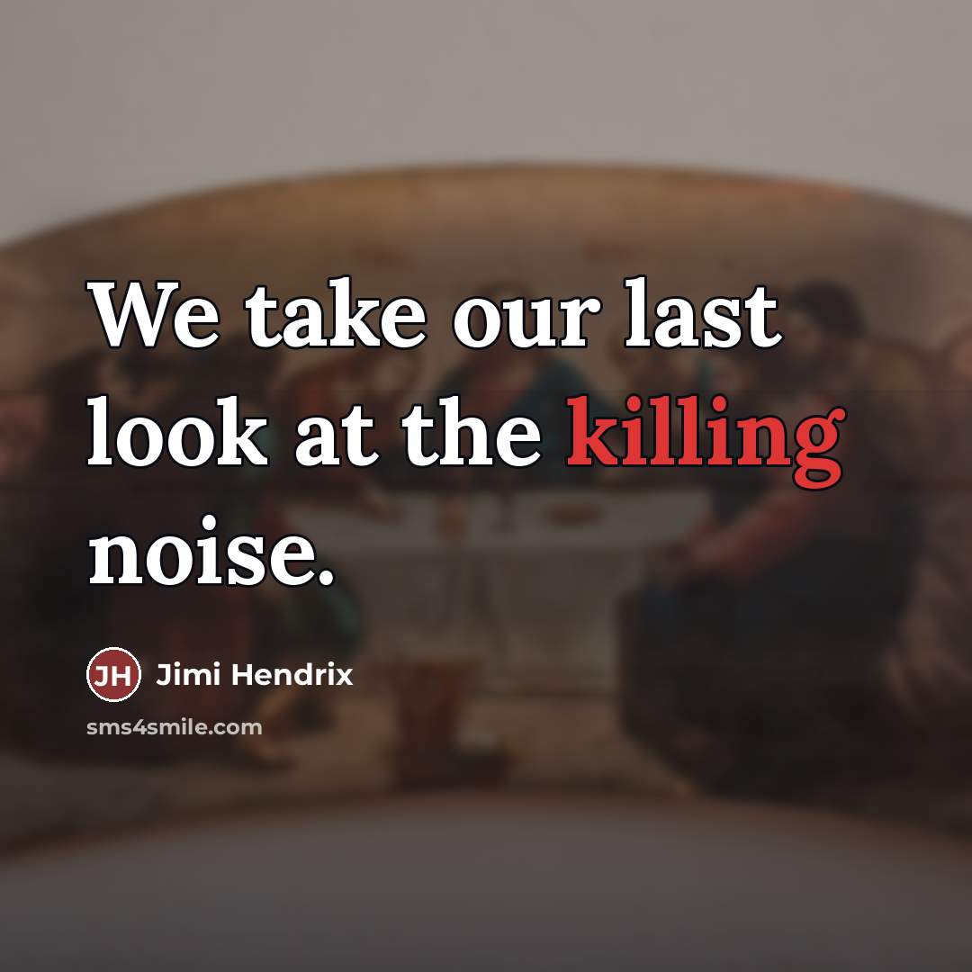 “We take our last look at the killing noise.…” quote by Jimi Hendrix