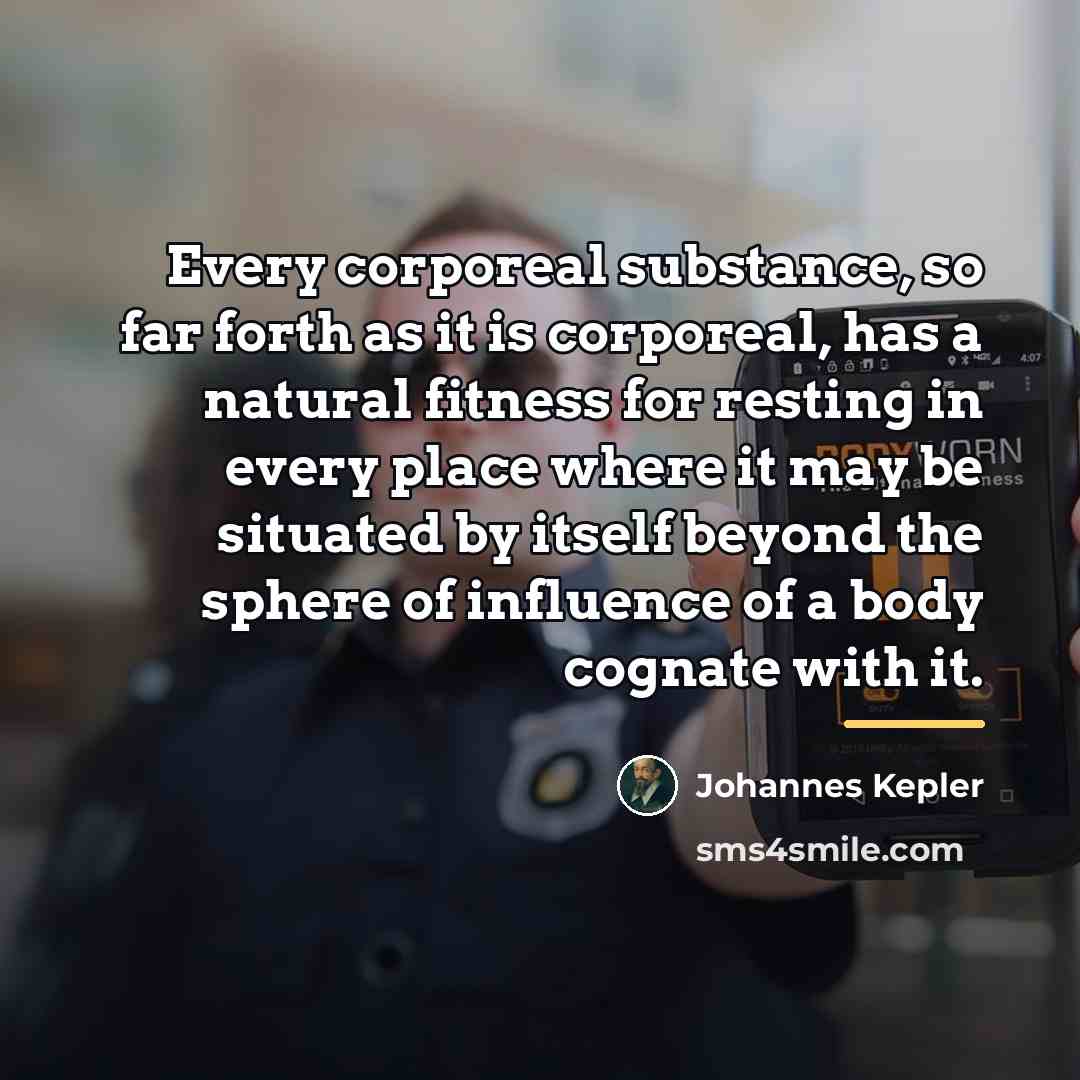 “Every corporeal substance, so far forth as it is corporeal,…” quote by Johannes Kepler