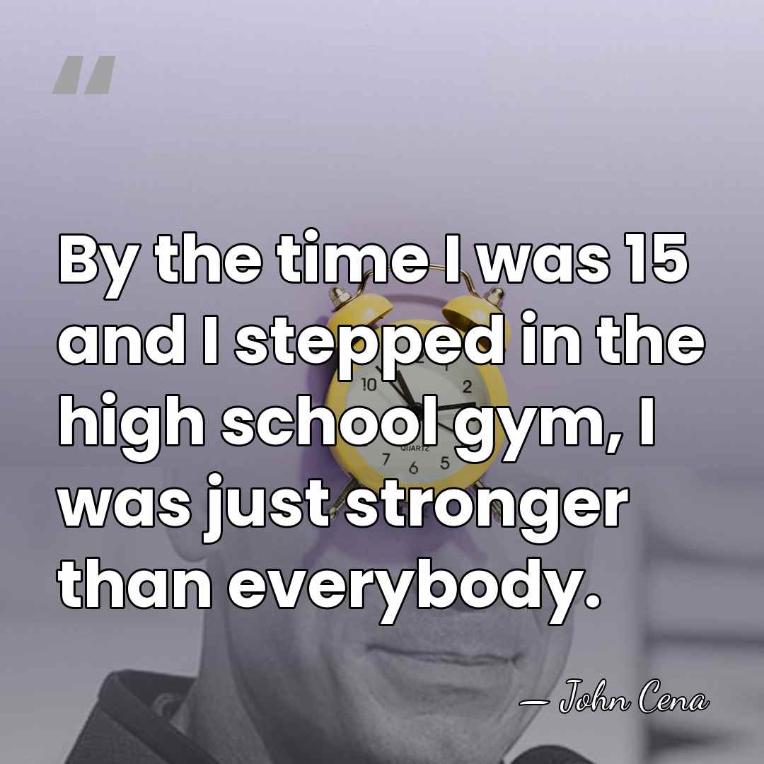 By the time I was 15 and I stepped in the high&hellip; - John Cena