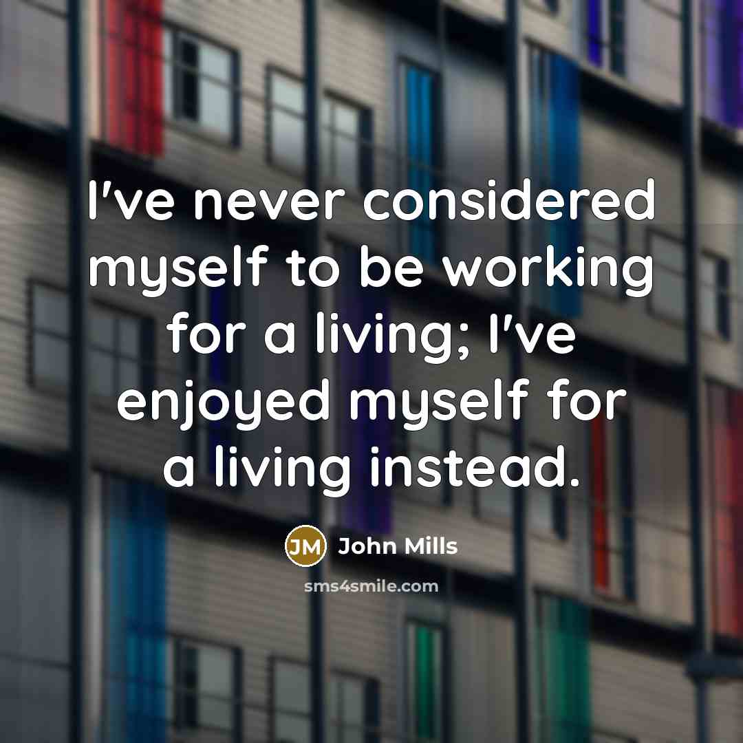 “I've never considered myself to be working for a living;…” quote by John Mills