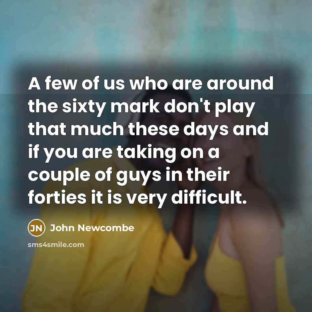 “A few of us who are around the sixty mark…” quote by John Newcombe
