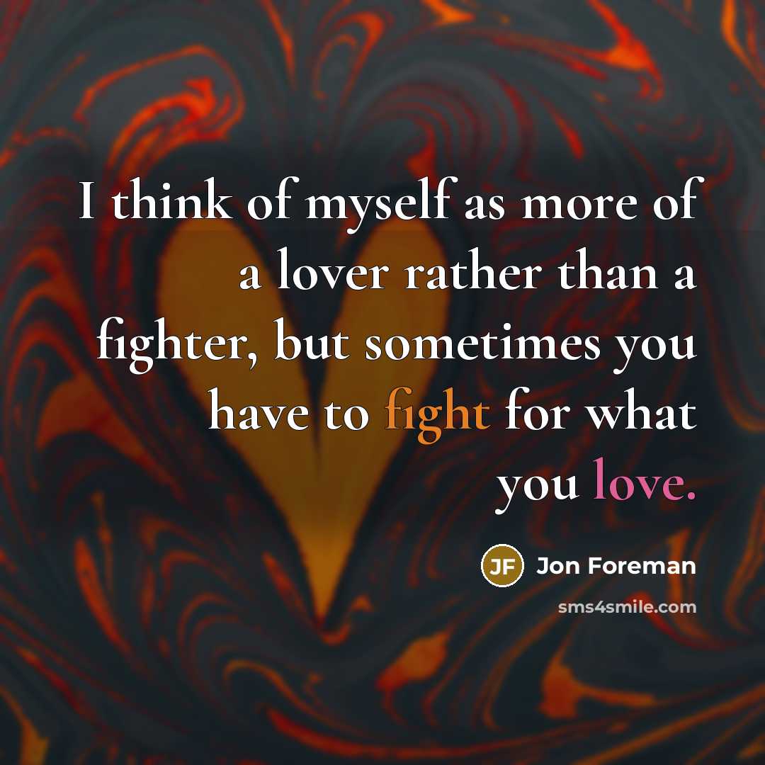 “I think of myself as more of a lover rather than a fighter, but sometimes you have to fight for what you love.” quote by Jon Foreman
