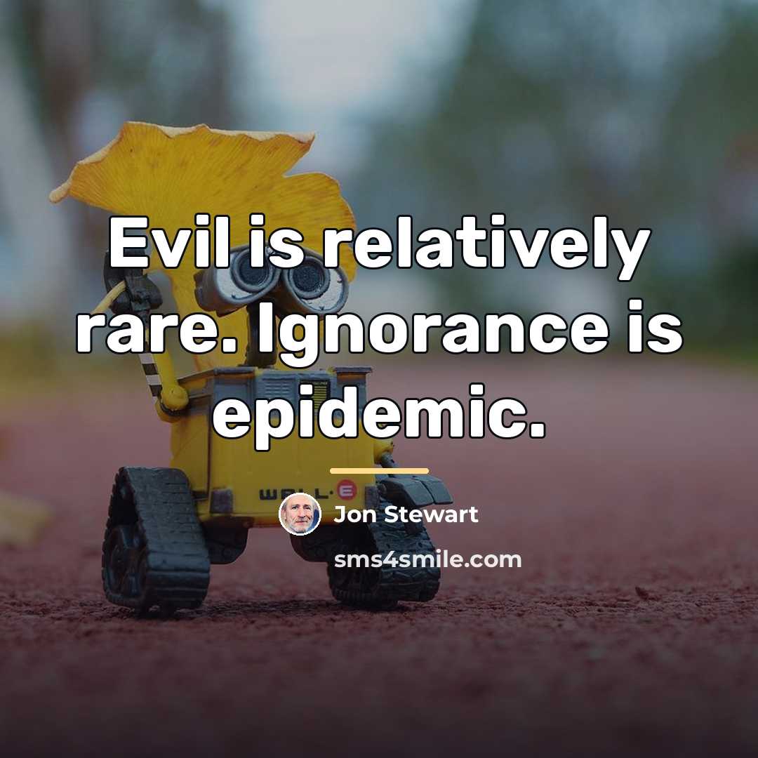 “Evil is relatively rare. Ignorance is epidemic.…” quote by Jon Stewart