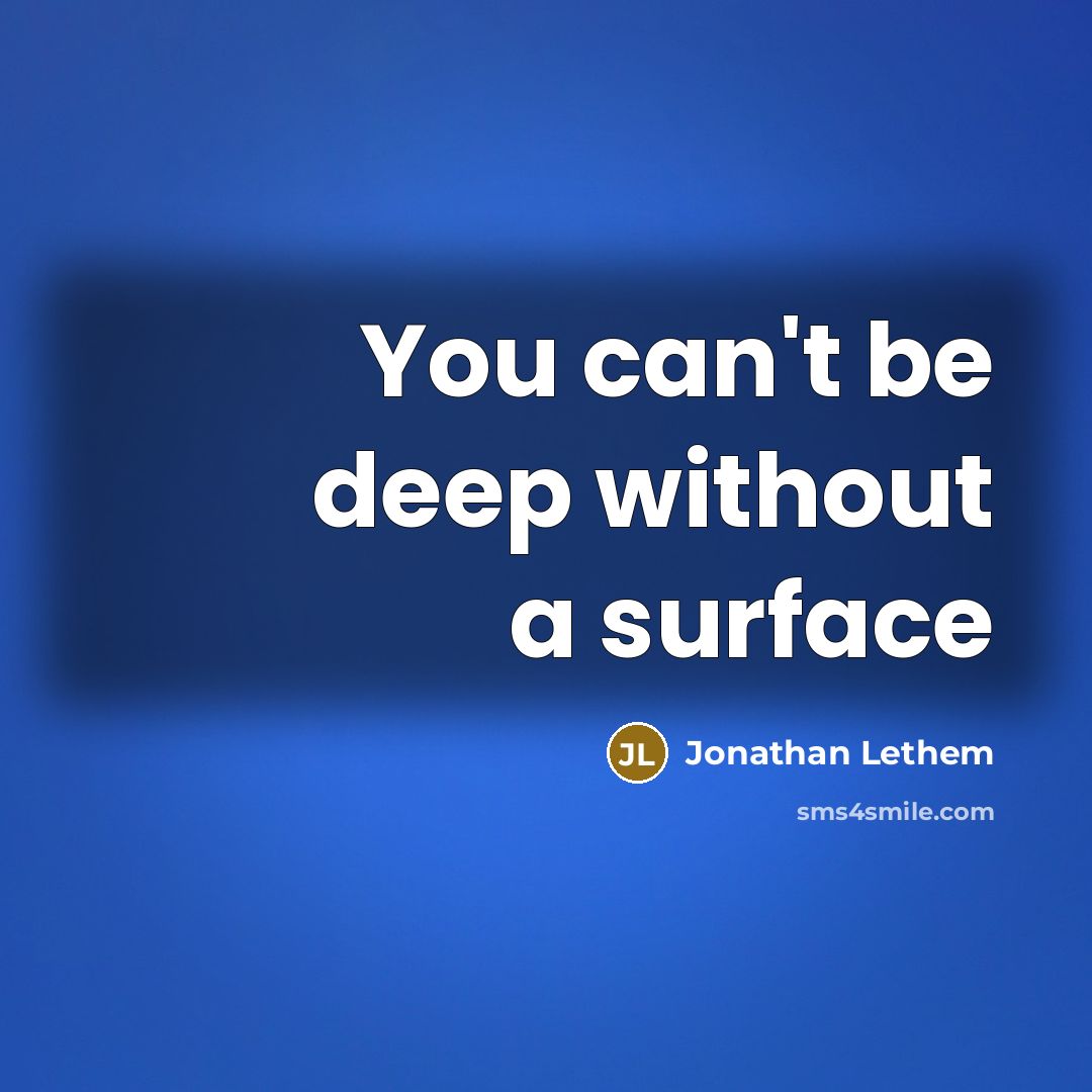 “You can't be deep without a surface” quote by Jonathan Lethem