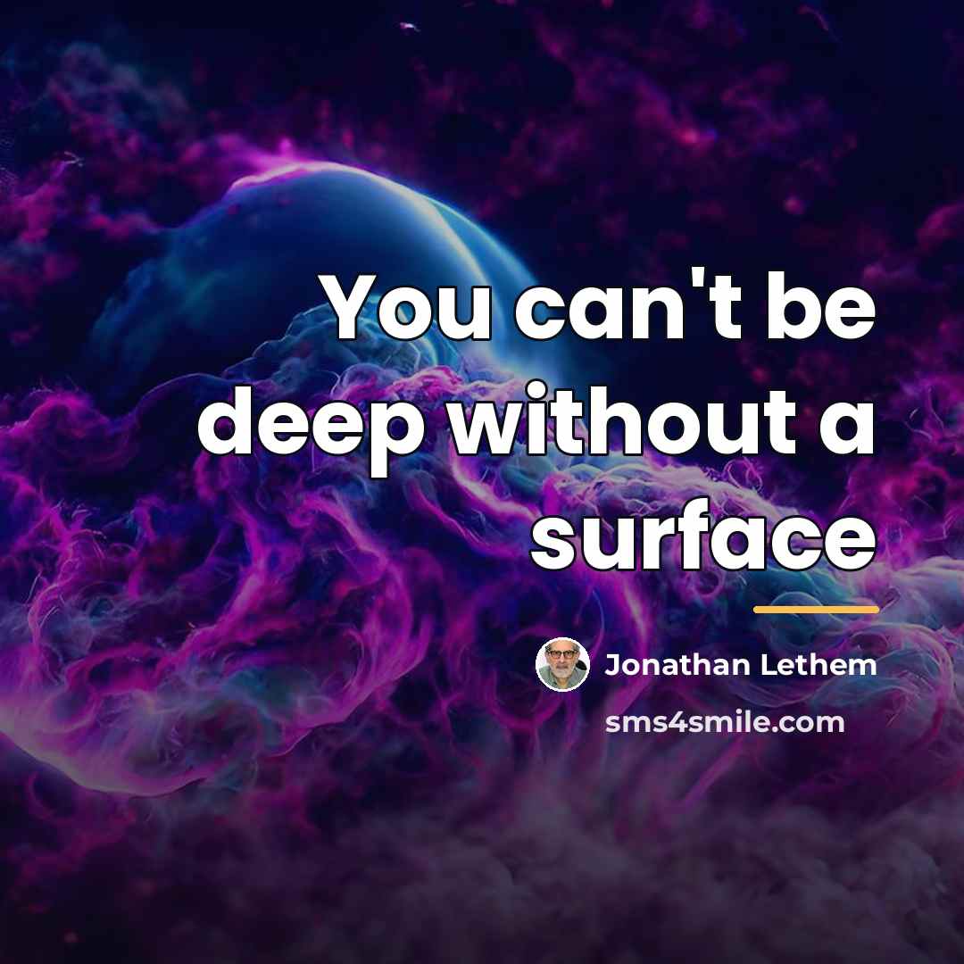 “You can't be deep without a surface…” quote by Jonathan Lethem