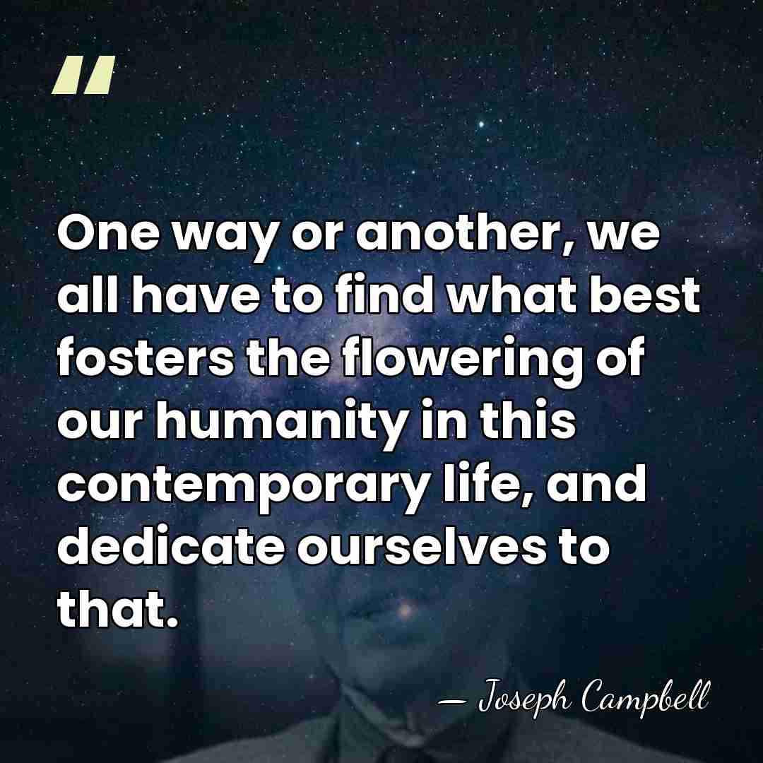 One way or another, we all have to find what best fosters&hellip; - Joseph Campbell