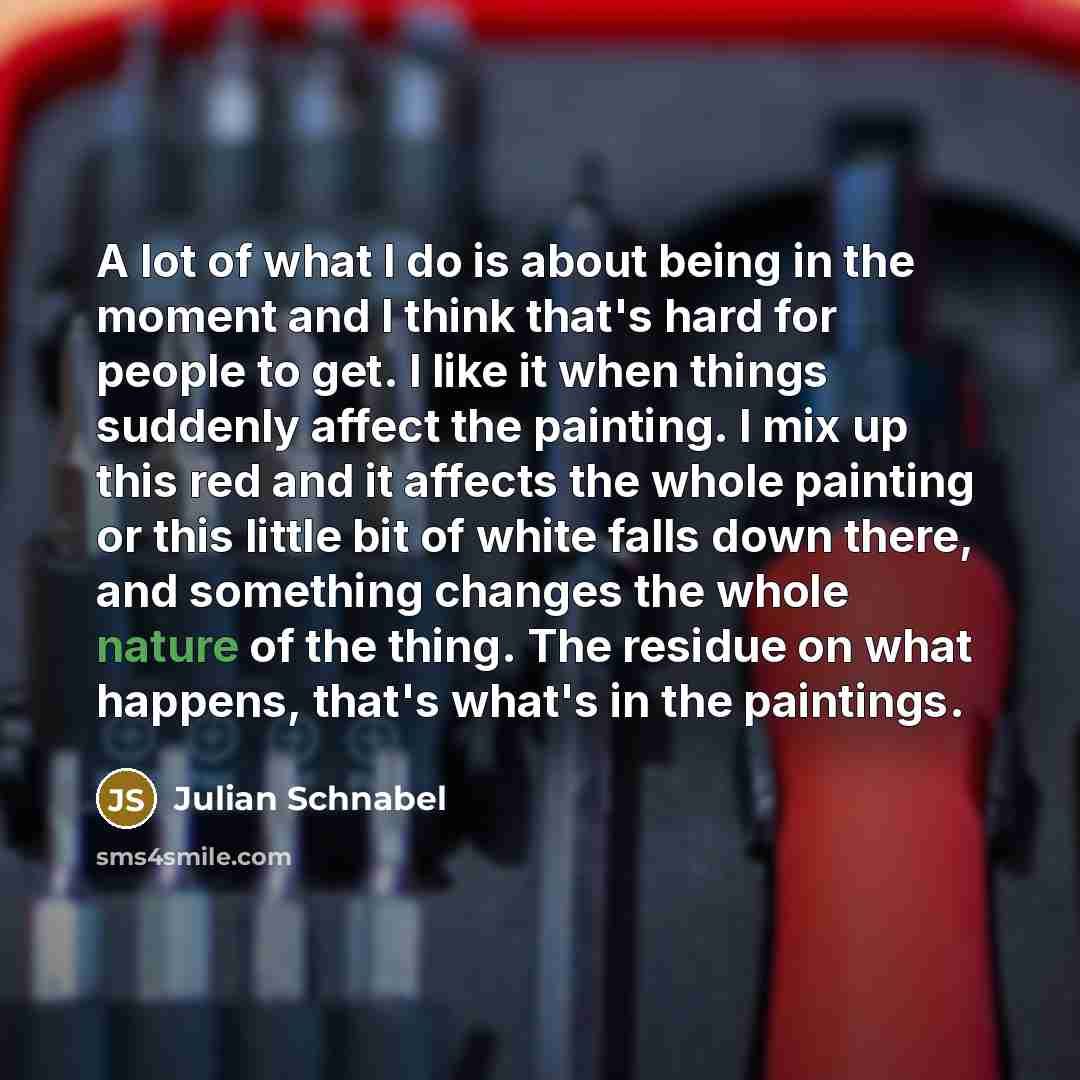 “A lot of what I do is about being in…” quote by Julian Schnabel