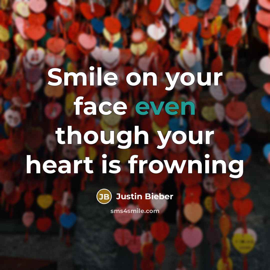 “Smile on your face even though your heart is frowning…” quote by Justin Bieber