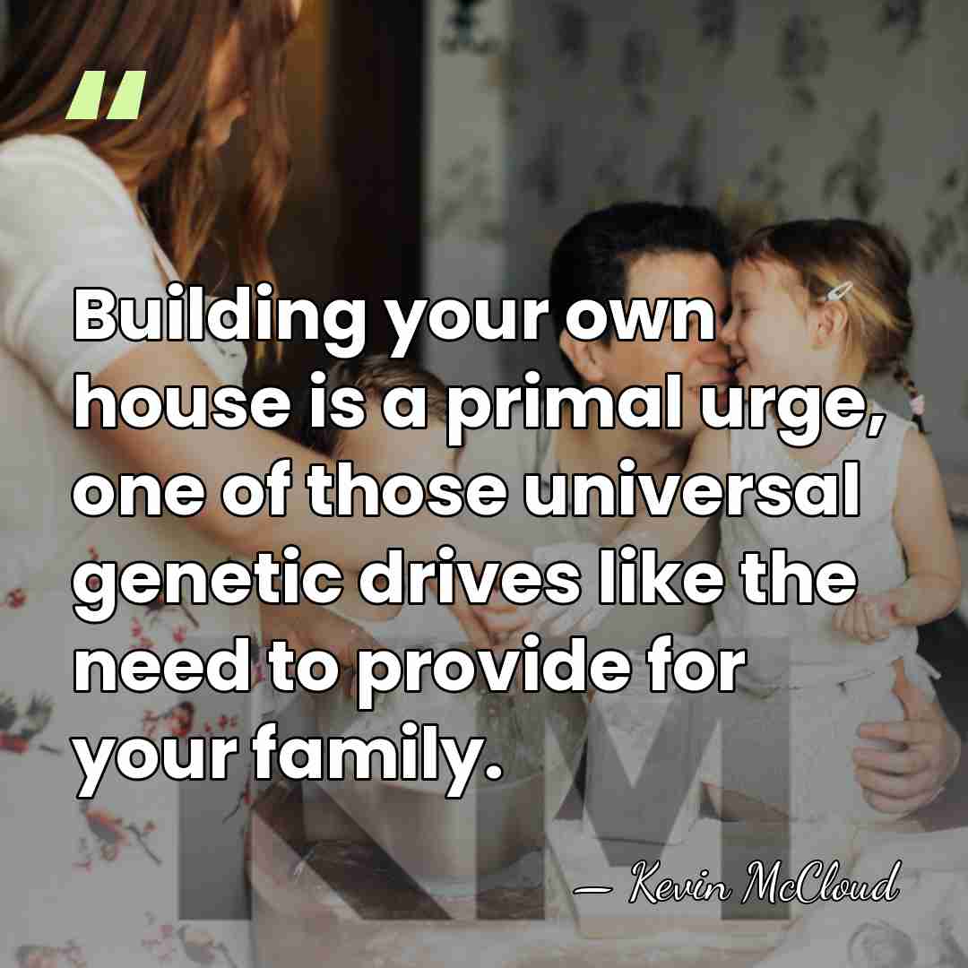 Building your own house is a primal urge, one of those universal&hellip; - Kevin McCloud