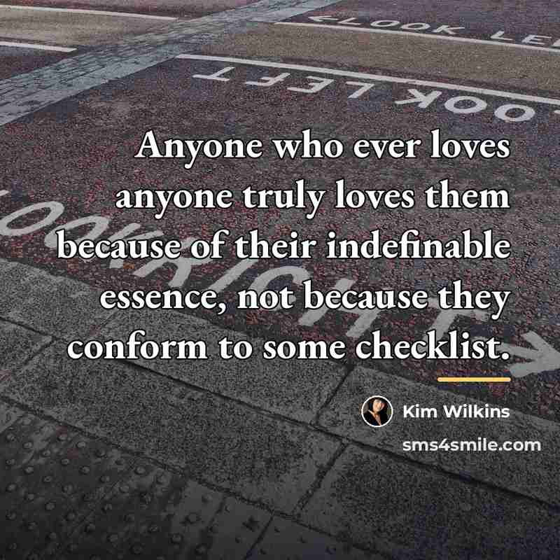 “Anyone who ever loves anyone truly loves them because of…” quote by Kim Wilkins
