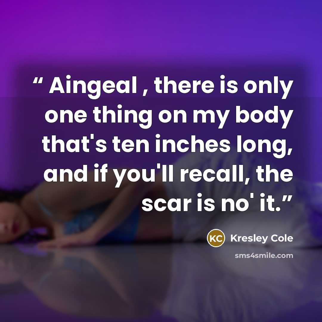“Aingeal , there is only one thing on my body that's ten inches long, and if you'll recall, the scar is no' it.” quote by Kresley Cole