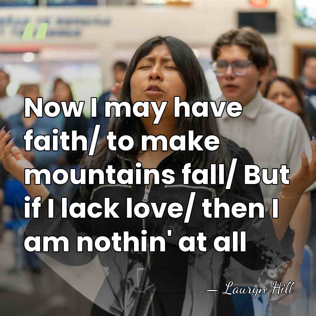 Now I may have faith/ to make mountains fall/ But if I&hellip; - Lauryn Hill