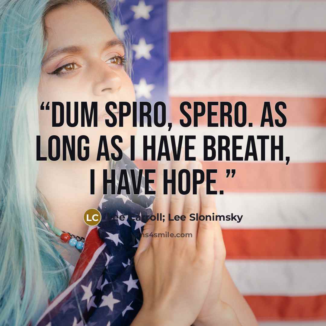 “Dum spiro, spero. As long as I have breath, I have hope.” quote by Lee Carroll; Lee Slonimsky