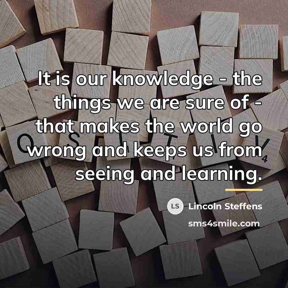 “It is our knowledge - the things we are sure…” quote by Lincoln Steffens
