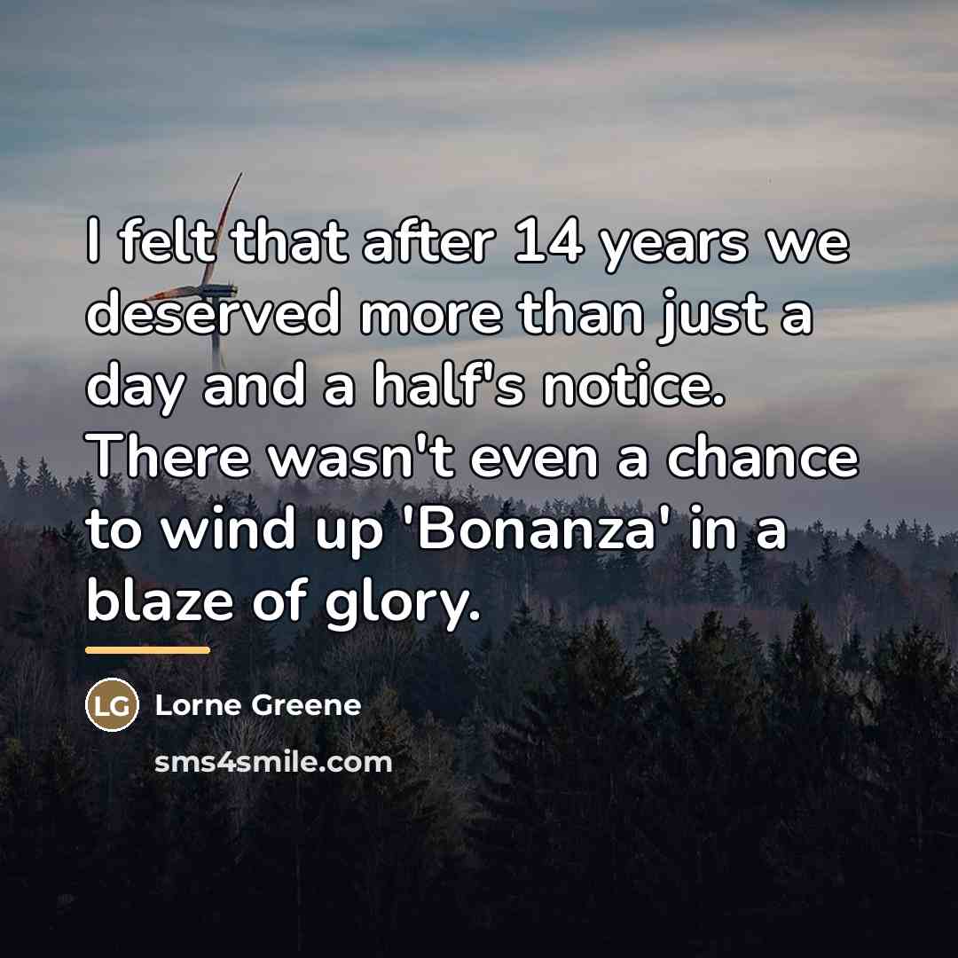“I felt that after 14 years we deserved more than…” quote by Lorne Greene
