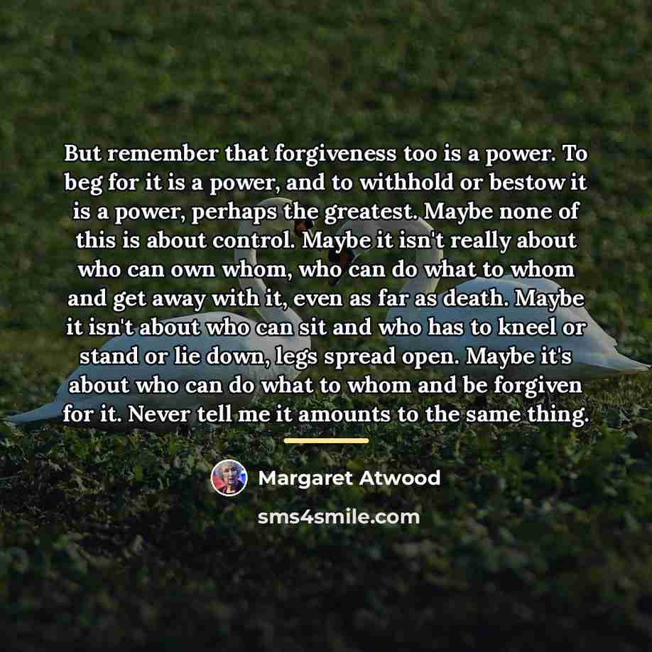 “But remember that forgiveness too is a power. To beg…” quote by Margaret Atwood