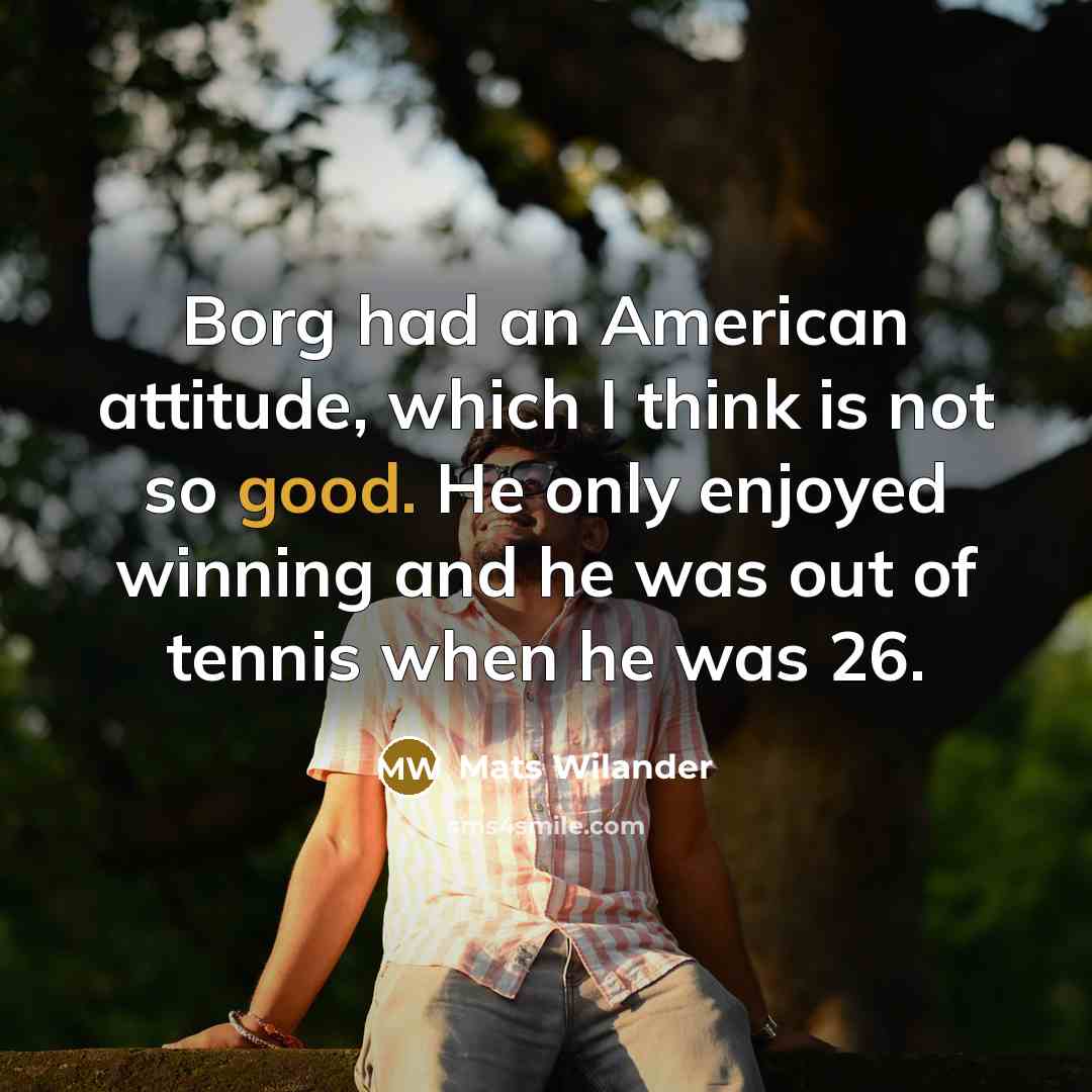 “Borg had an American attitude, which I think is not…” quote by Mats Wilander