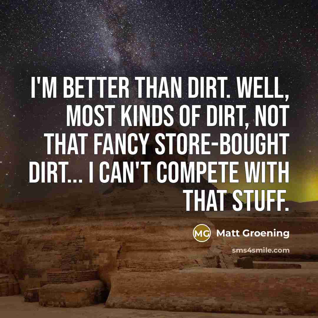“I'm better than dirt. Well, most kinds of dirt, not…” quote by Matt Groening