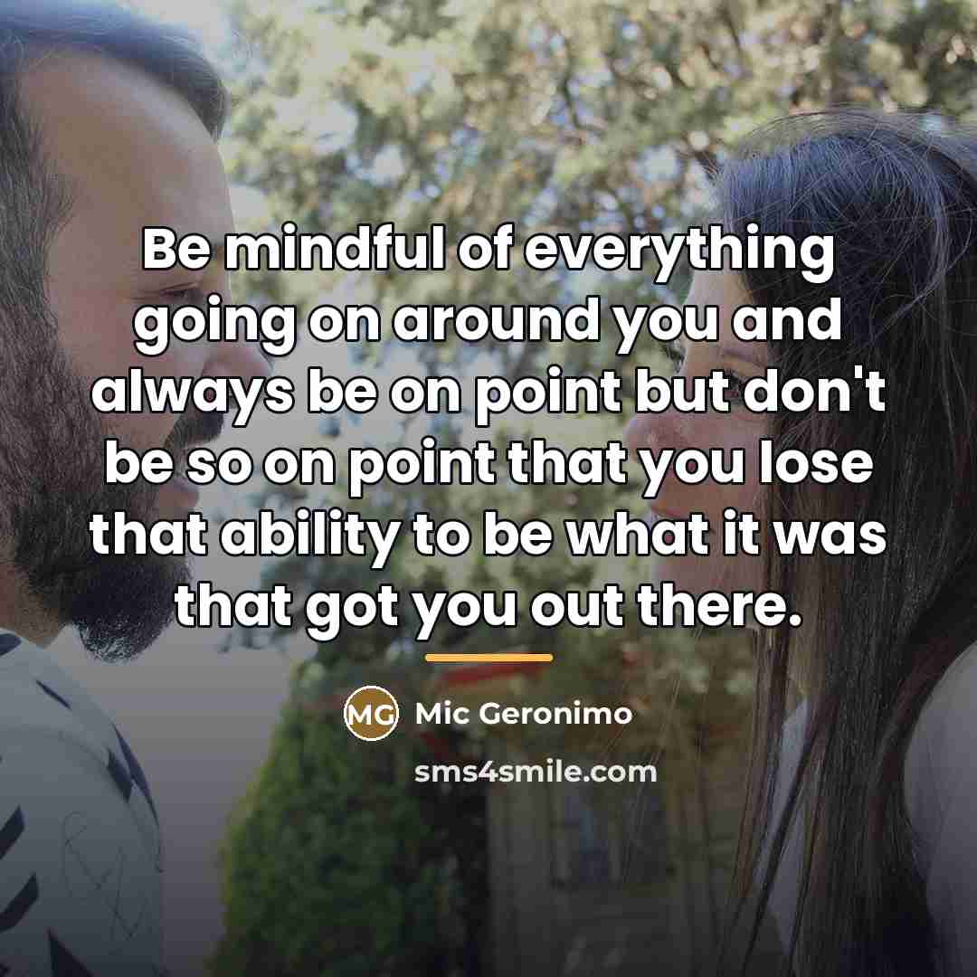 “Be mindful of everything going on around you and always…” quote by Mic Geronimo