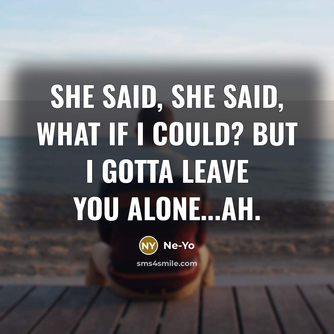 “She said, she said, what if I could? But I gotta leave you alone...ah.” quote by Ne-yo
