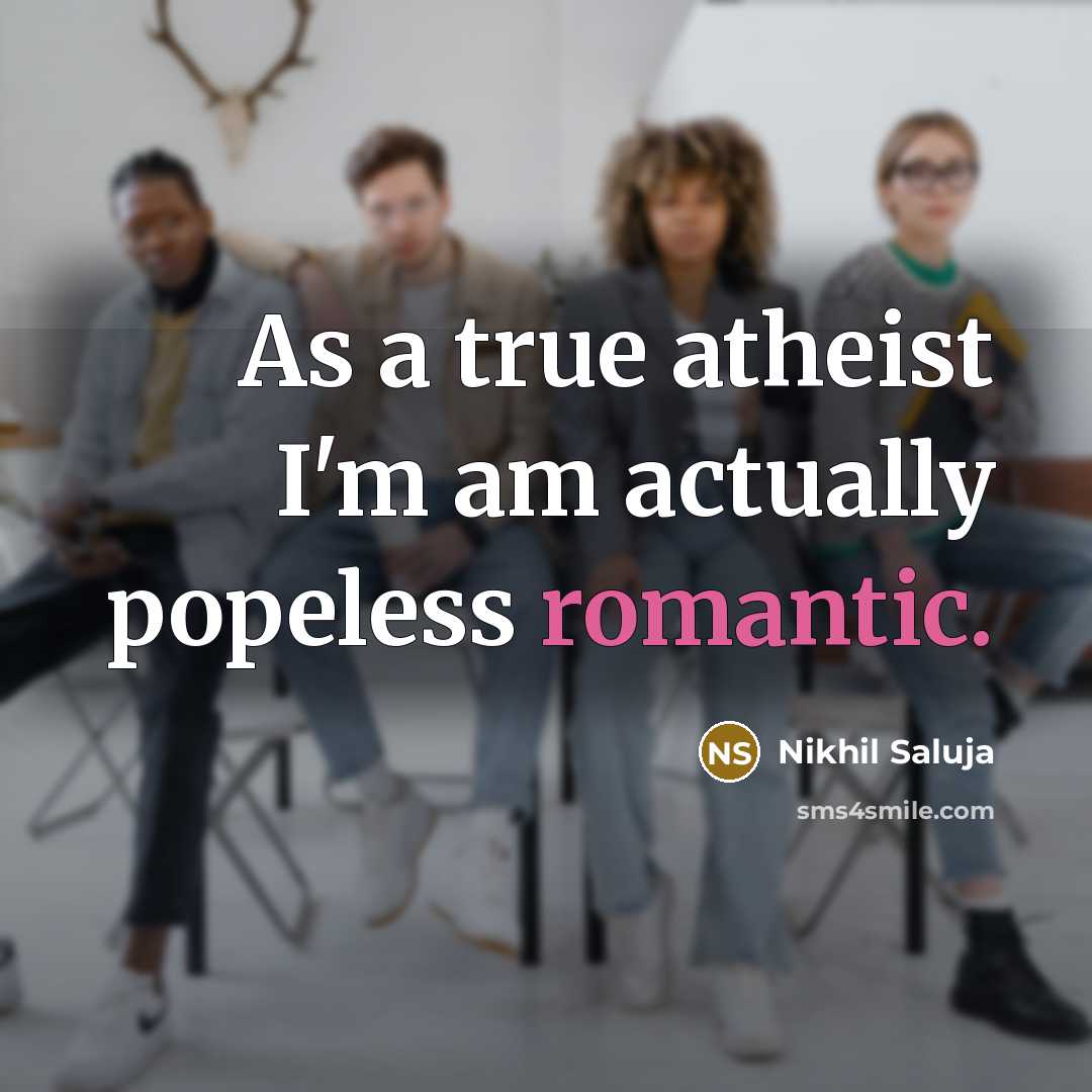 “As a true atheist I'm am actually popeless romantic.…” quote by Nikhil Saluja