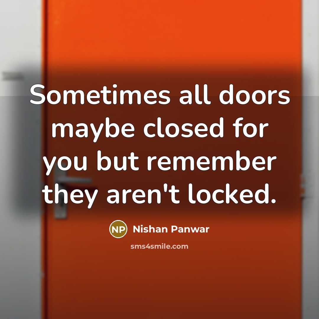 “Sometimes all doors maybe closed for you but remember they aren't locked.” quote by Nishan Panwar