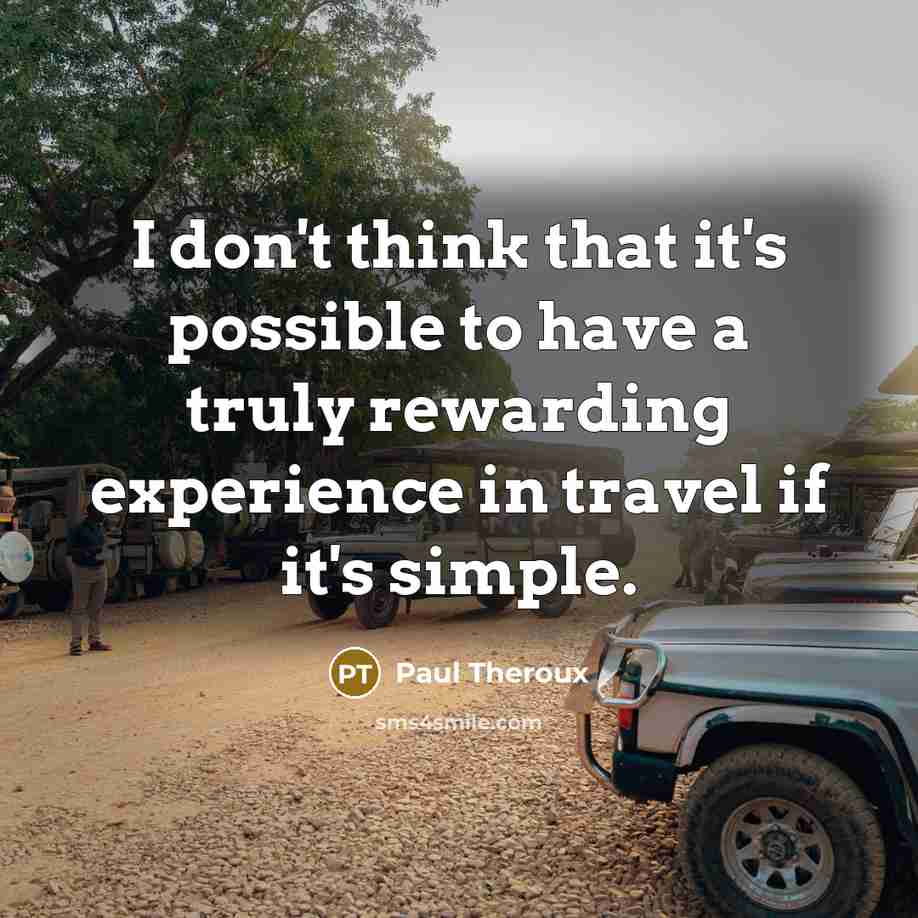“I don't think that it's possible to have a truly rewarding experience in travel if it's simple.” quote by Paul Theroux
