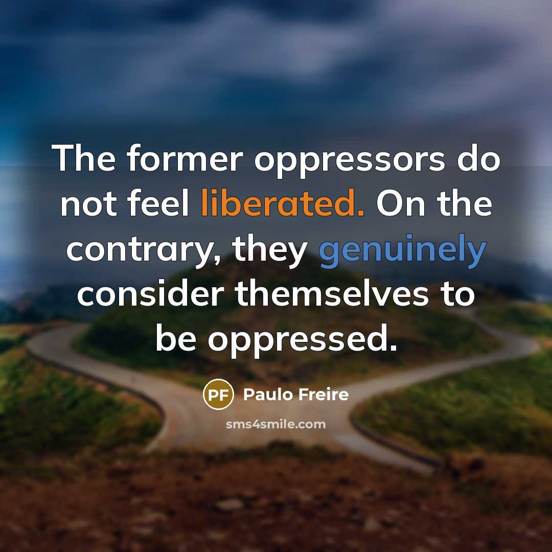 “The former oppressors do not feel liberated. On the contrary,…” quote by Paulo Freire