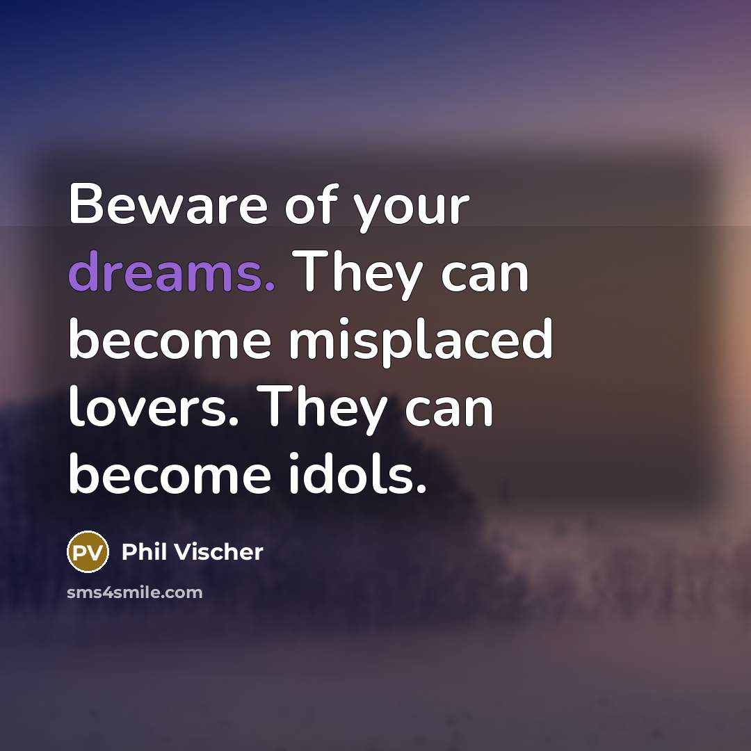 “Beware of your dreams. They can become misplaced lovers. They…” quote by Phil Vischer