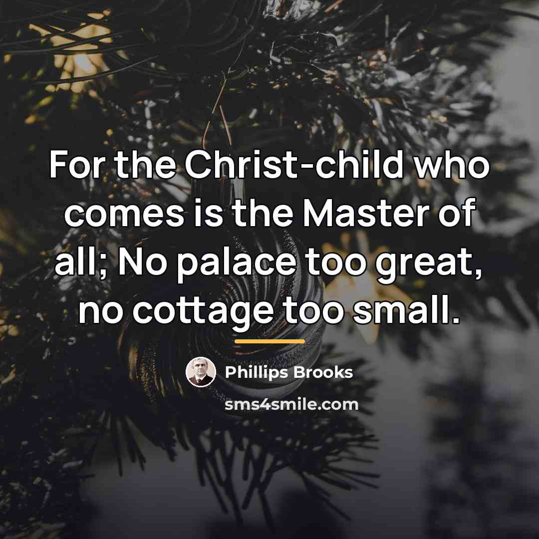 “For the Christ-child who comes is the Master of all;…” quote by Phillips Brooks