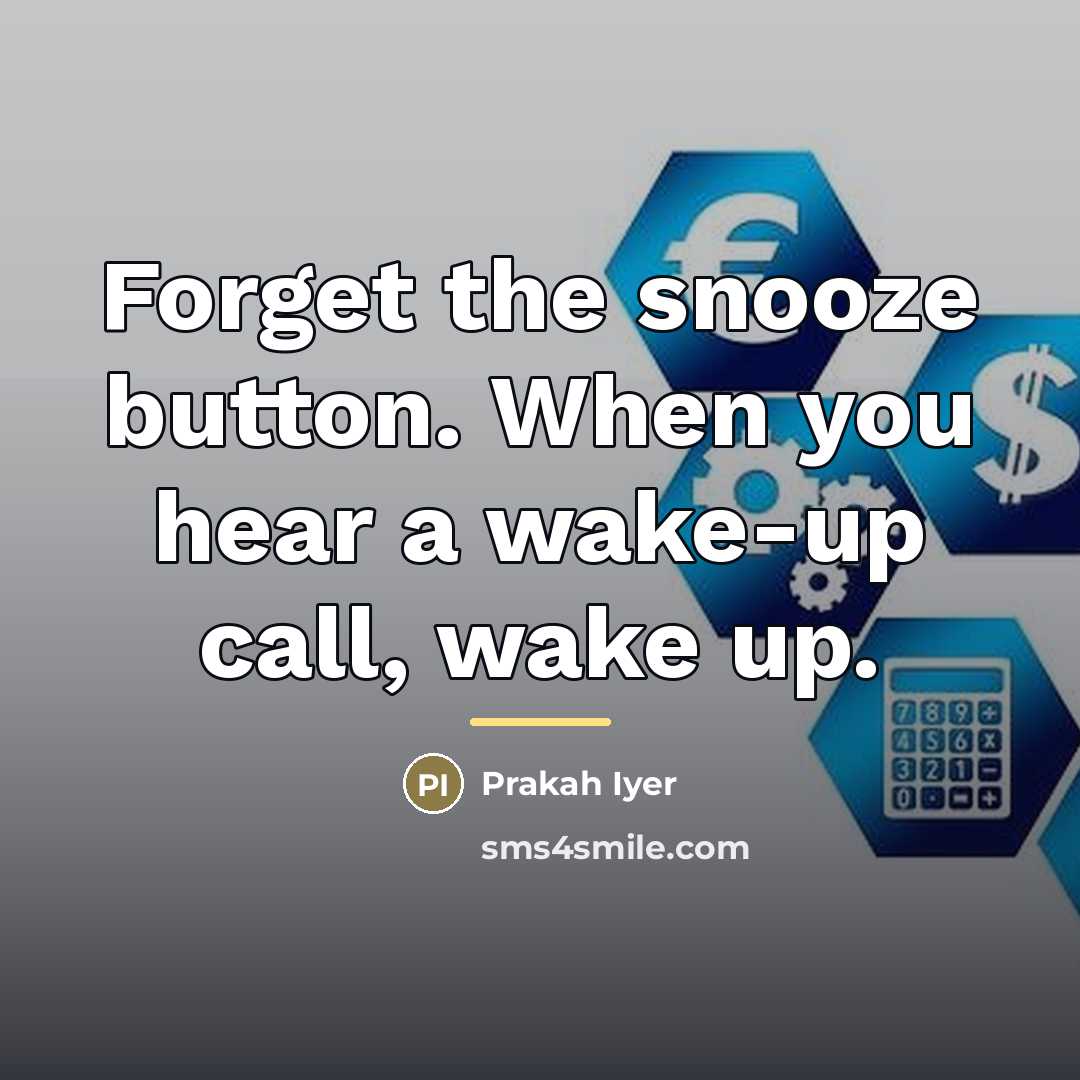 “Forget the snooze button. When you hear a wake-up call,…” quote by Prakah Iyer