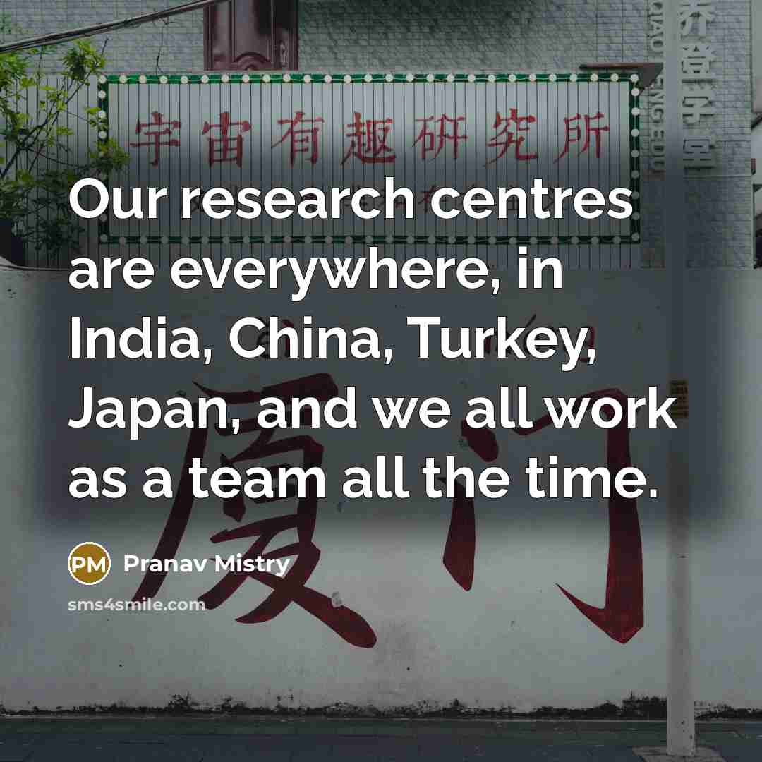 “Our research centres are everywhere, in India, China, Turkey, Japan,…” quote by Pranav Mistry