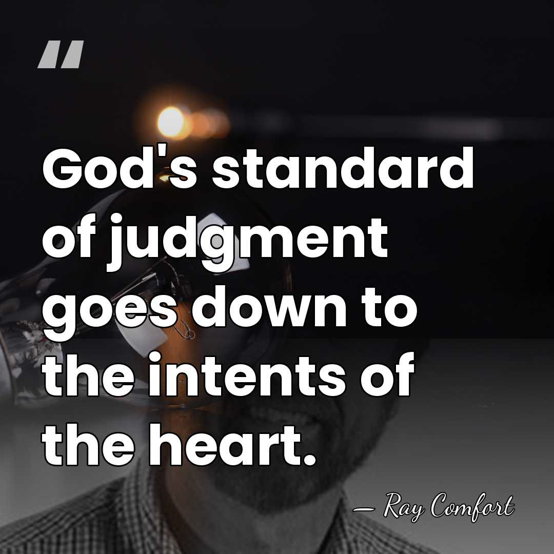 God's standard of judgment goes down to the intents of the heart. - Ray Comfort