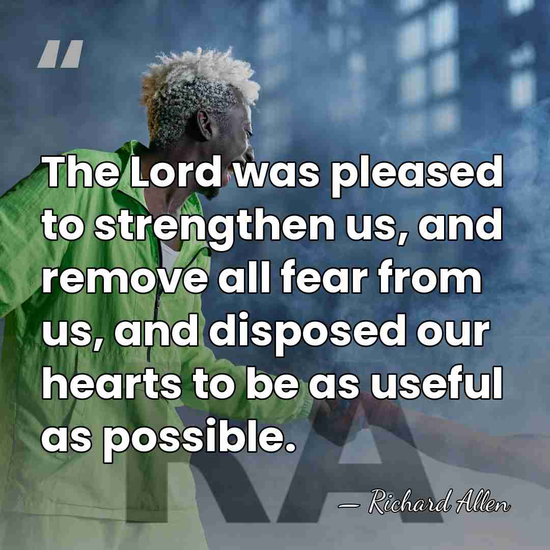 The Lord was pleased to strengthen us, and remove all fear from&hellip; - Richard Allen
