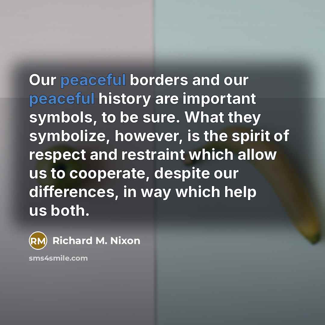 “Our peaceful borders and our peaceful history are important symbols,…” quote by Richard M. Nixon