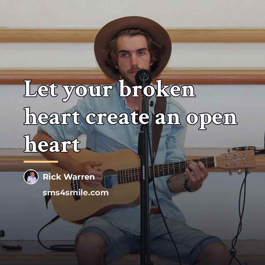“Let your broken heart create an open heart…” quote by Rick Warren