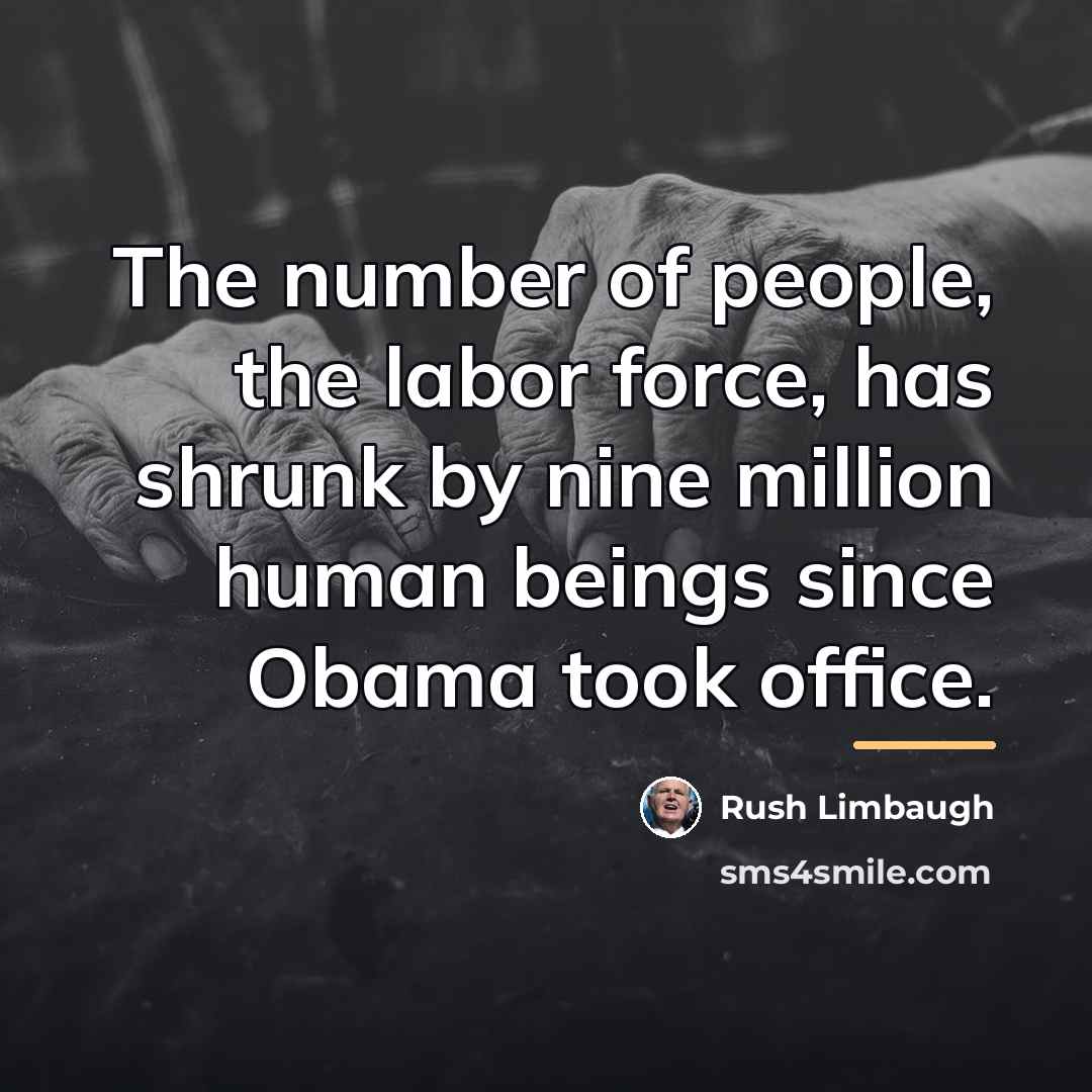 “The number of people, the labor force, has shrunk by…” quote by Rush Limbaugh