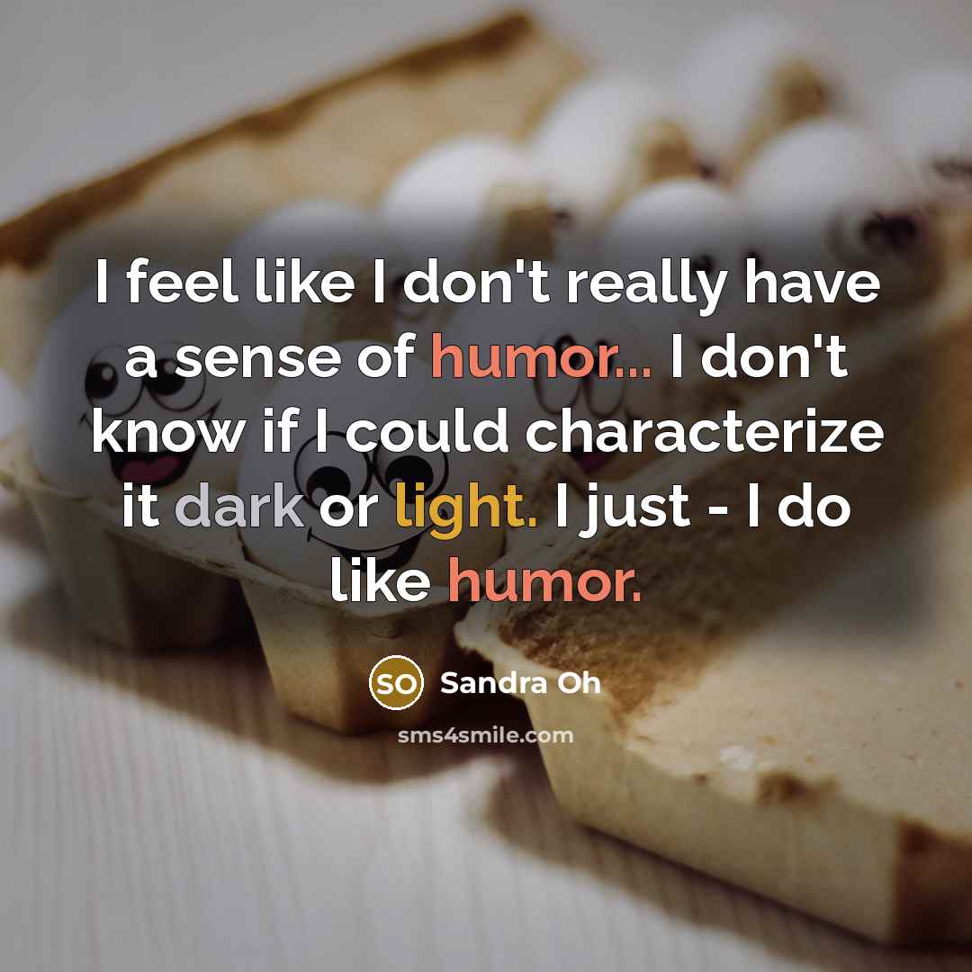 “I feel like I don't really have a sense of…” quote by Sandra Oh