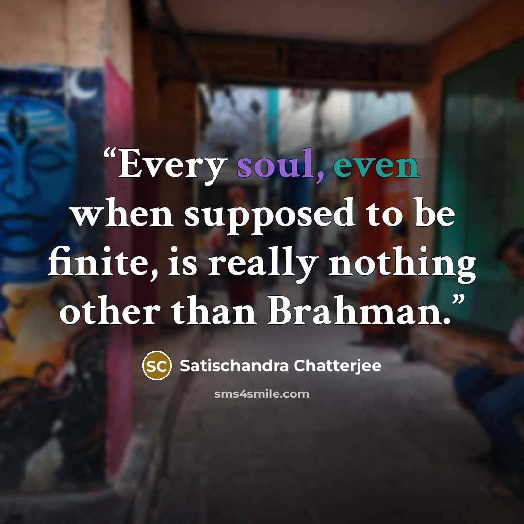 “Every soul, even when supposed to be finite, is really nothing other than Brahman.” quote by Satischandra Chatterjee
