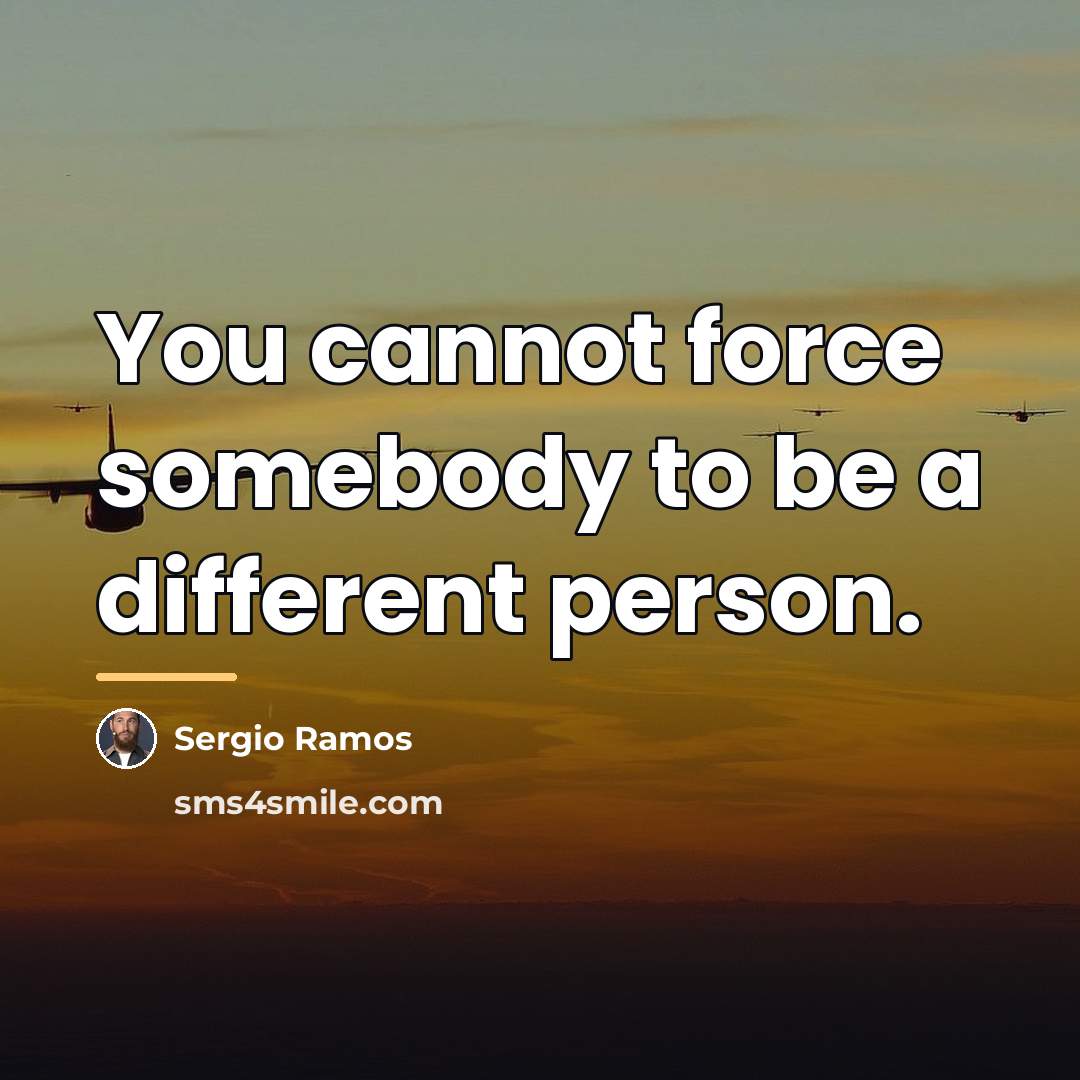 “You cannot force somebody to be a different person.…” quote by Sergio Ramos