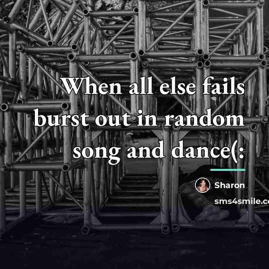 “When all else fails burst out in random song and…” quote by Sharon