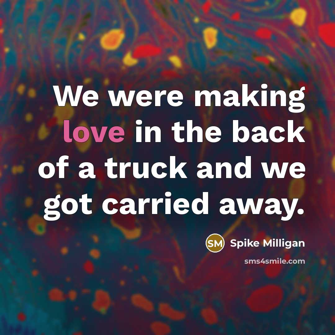 “We were making love in the back of a truck…” quote by Spike Milligan