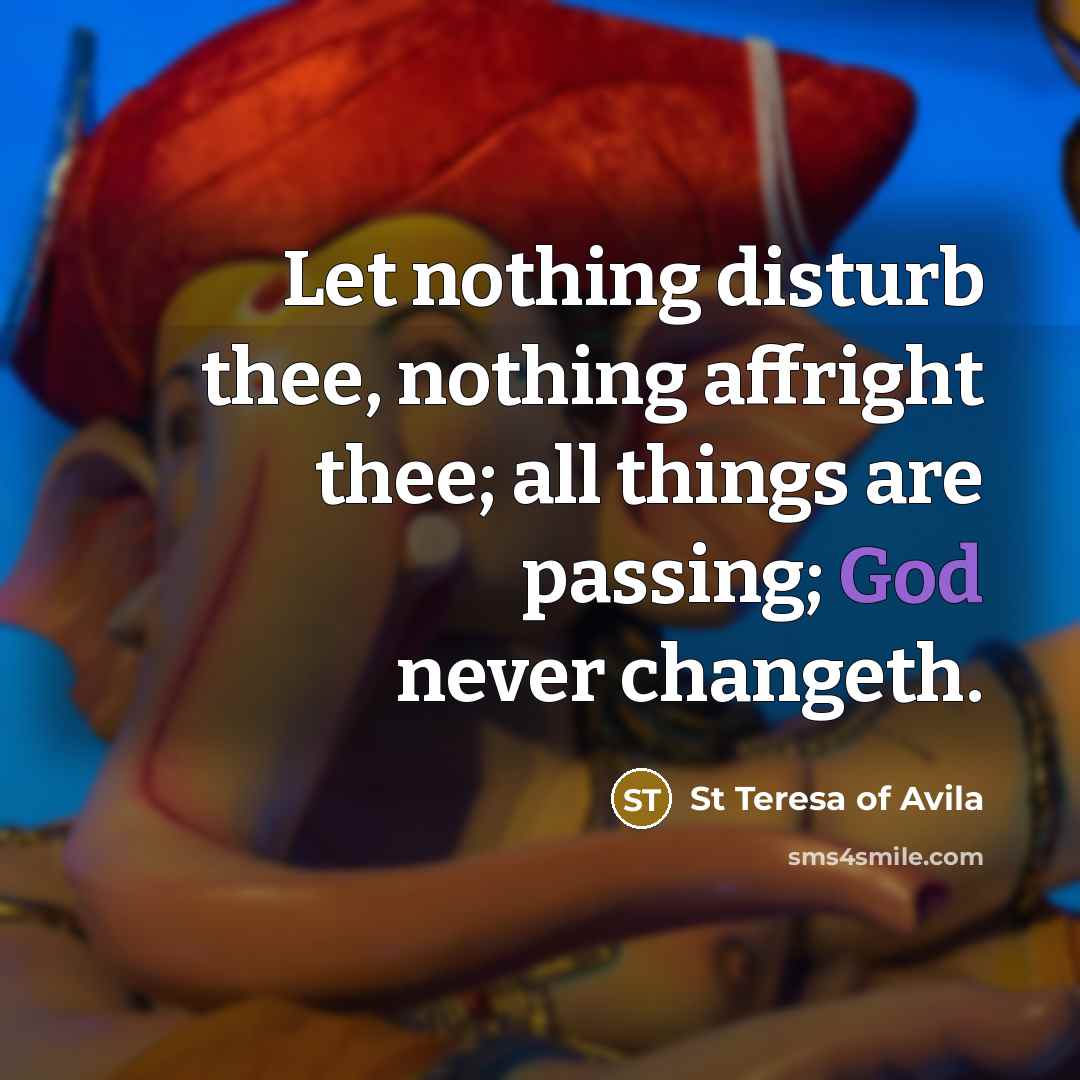 “Let nothing disturb thee, nothing affright thee; all things are…” quote by St Teresa Of Avila